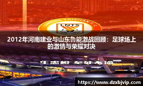 2012年河南建业与山东鲁能激战回顾：足球场上的激情与荣耀对决
