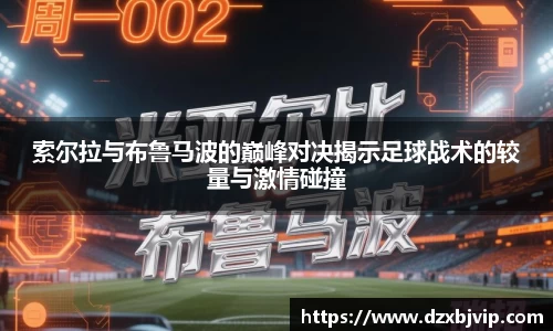 索尔拉与布鲁马波的巅峰对决揭示足球战术的较量与激情碰撞