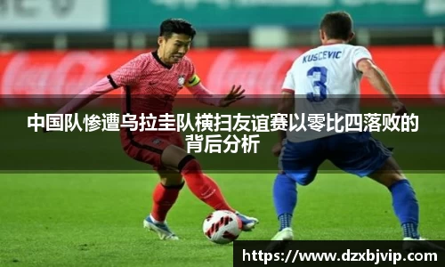 中国队惨遭乌拉圭队横扫友谊赛以零比四落败的背后分析